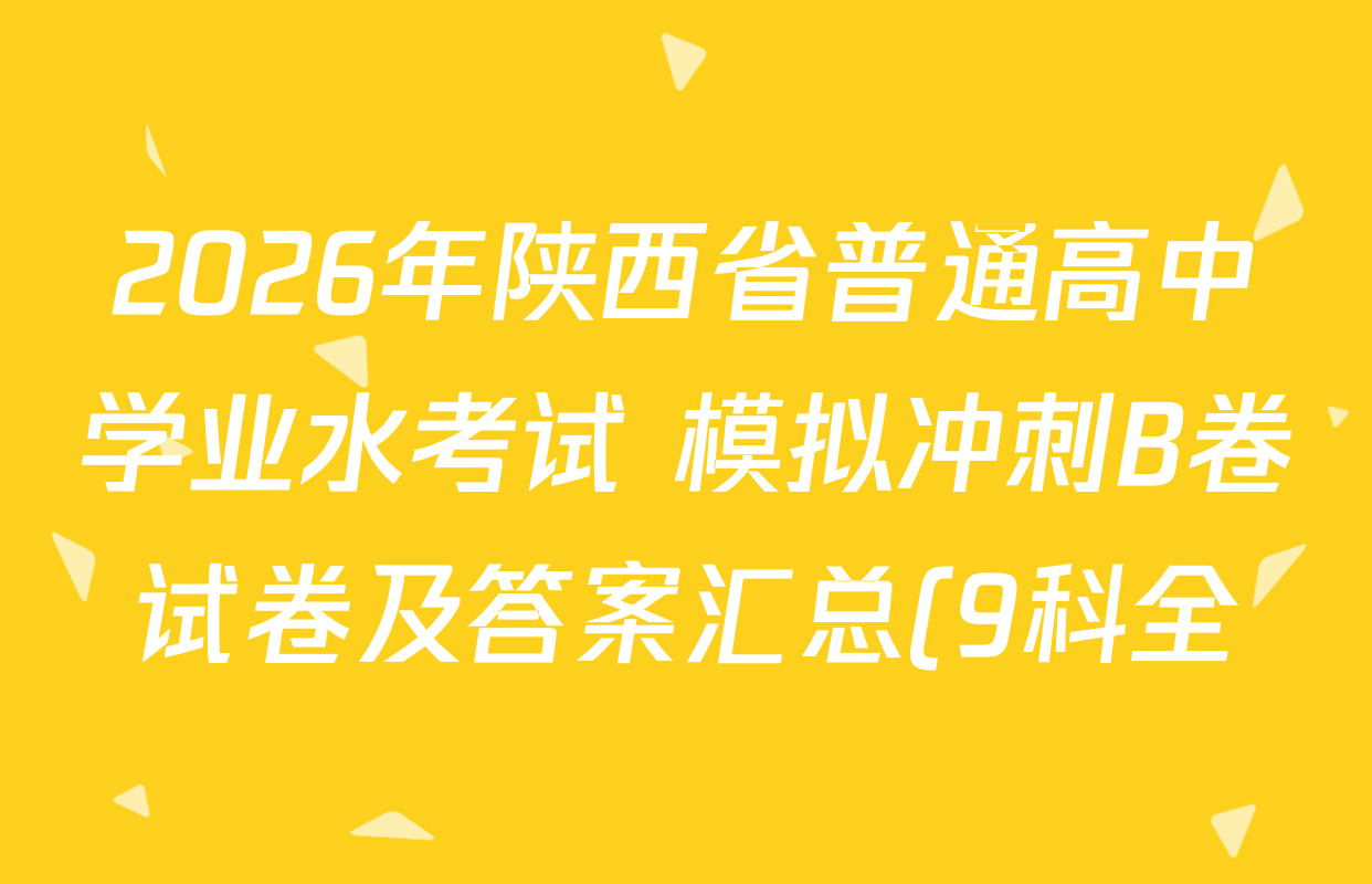 2026年陕西省普通高中学业水考试 模拟冲刺B卷试卷及答案汇总(9科全) 2026年陕西省普通高中学业水考试 模拟冲刺B卷试卷及答案汇总(9科全)